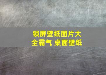 锁屏壁纸图片大全霸气 桌面壁纸